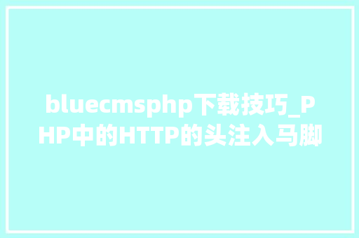 bluecmsphp下载技巧_PHP中的HTTP的头注入马脚浅谈