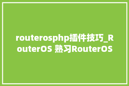 routerosphp插件技巧_RouterOS 熟习RouterOS