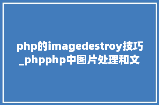 php的imagedestroy技巧_phpphp中图片处理和文件操作的方法小结附代码