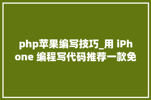 php苹果编写技巧_用 iPhone 编程写代码推荐一款免费开源的应用