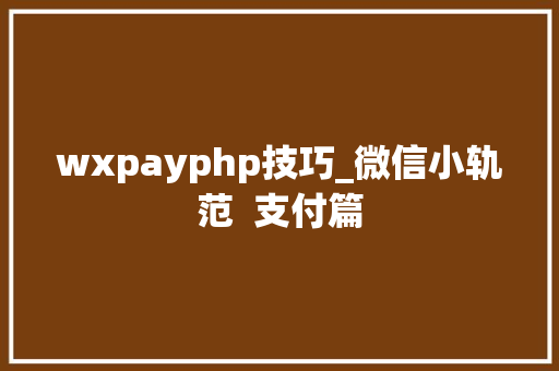 wxpayphp技巧_微信小轨范 支付篇 wxpayphp技巧_微信小轨范 支付篇