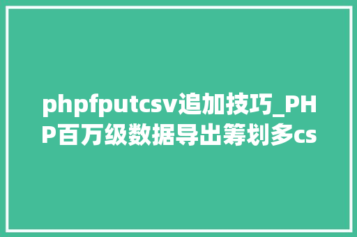 phpfputcsv追加技巧_PHP百万级数据导出筹划多csv文件压缩实例讲解