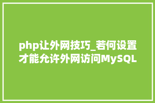 php让外网技巧_若何设置才能允许外网访问MySQL
