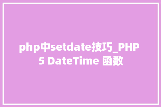 php中setdate技巧_PHP 5 DateTime 函数 php中setdate技巧_PHP 5 DateTime 函数