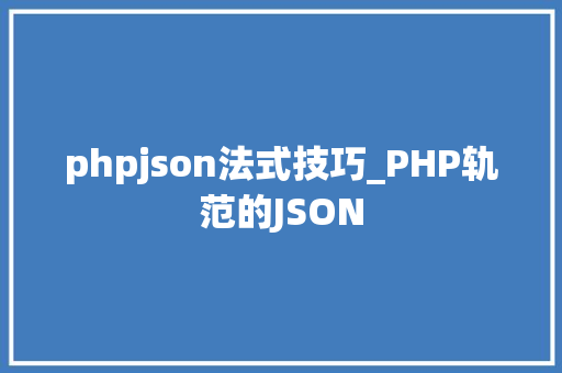 phpjson法式技巧_PHP轨范的JSON