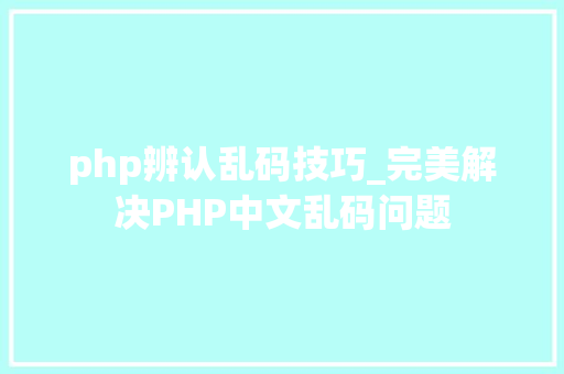 php辨认乱码技巧_完美解决PHP中文乱码问题