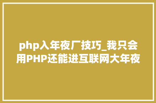 php入年夜厂技巧_我只会用PHP还能进互联网大年夜厂吗
