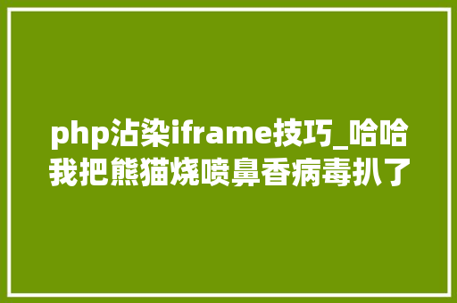 php沾染iframe技巧_哈哈我把熊猫烧喷鼻香病毒扒了