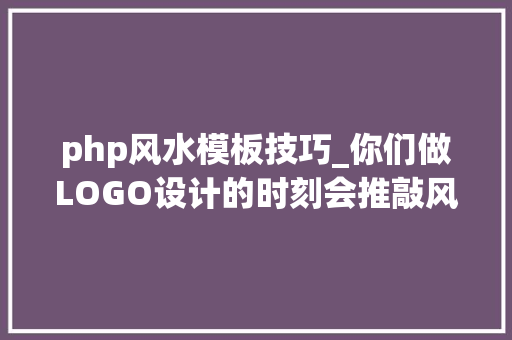 php风水模板技巧_你们做LOGO设计的时刻会推敲风水吗