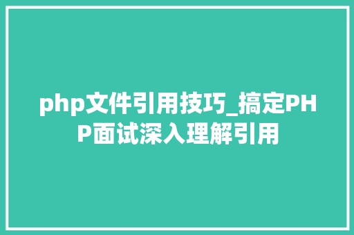 php文件引用技巧_搞定PHP面试深入理解引用