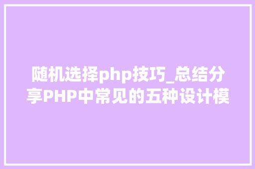 随机选择php技巧_总结分享PHP中常见的五种设计模式