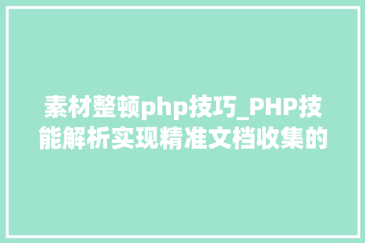 素材整顿php技巧_PHP技能解析实现精准文档收集的策略与实践