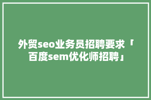 外贸seo业务员招聘要求「百度sem优化师招聘」
