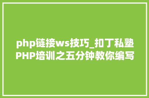 php链接ws技巧_扣丁私塾PHP培训之五分钟教你编写一个实时弹幕网站