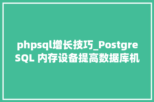 phpsql增长技巧_PostgreSQL 内存设备提高数据库机能的关键技能