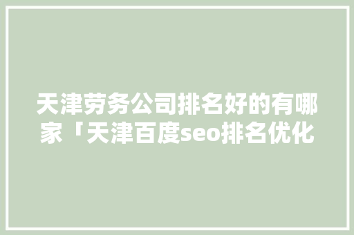 天津劳务公司排名好的有哪家「天津百度seo排名优化」