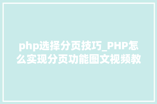 php选择分页技巧_PHP怎么实现分页功能图文视频教程