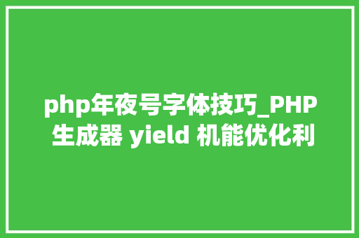 php年夜号字体技巧_PHP 生成器 yield 机能优化利器