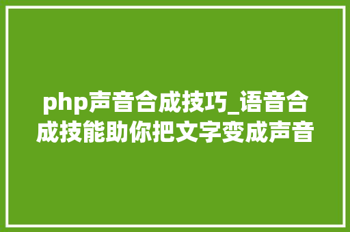 php声音合成技巧_语音合成技能助你把文字变成声音