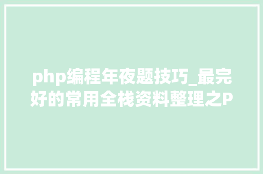 php编程年夜题技巧_最完好的常用全栈资料整理之PHP