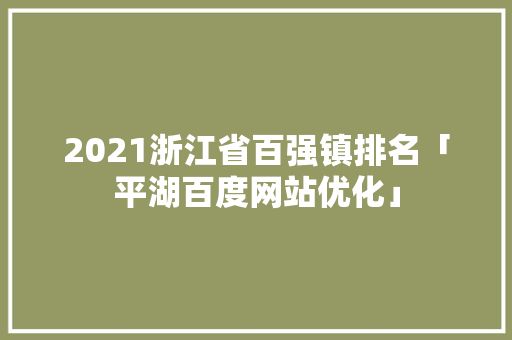 2021浙江省百强镇排名「平湖百度网站优化」