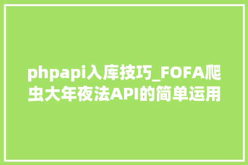 phpapi入库技巧_FOFA爬虫大年夜法API的简单运用