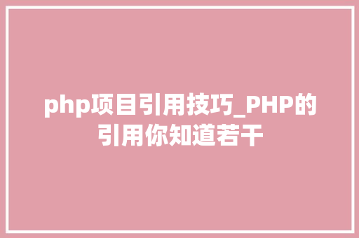 php项目引用技巧_PHP的引用你知道若干