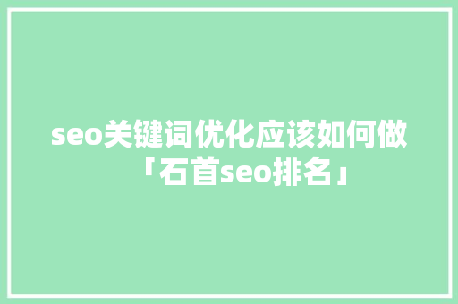 seo关键词优化应该如何做「石首seo排名」