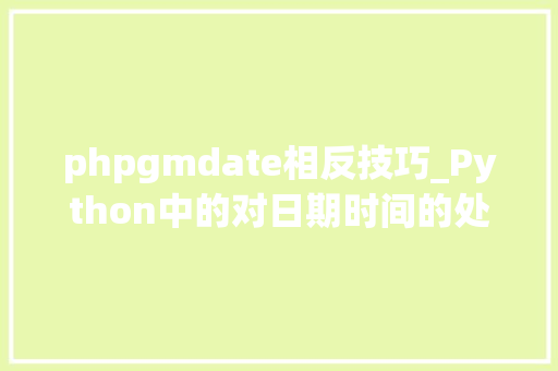 phpgmdate相反技巧_Python中的对日期时间的处理