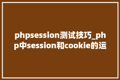 phpsession测试技巧_php中session和cookie的运用及差异