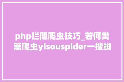 php拦阻爬虫技巧_若何樊篱爬虫yisouspider一搜蜘蛛访问站点