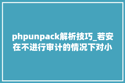 phpunpack解析技巧_若安在不进行审计的情况下对小轨范加密数据进行解密