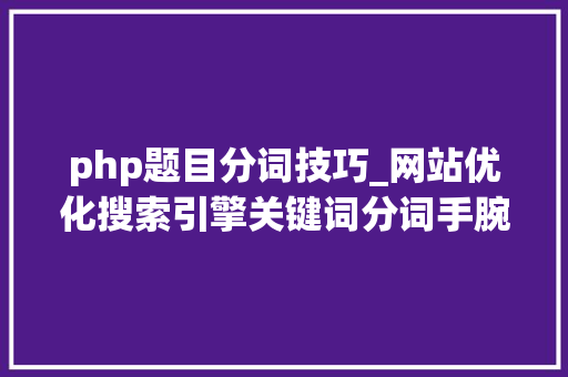 php题目分词技巧_网站优化搜索引擎关键词分词手腕