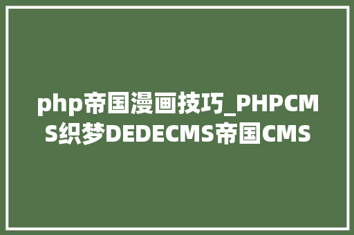 php帝国漫画技巧_PHPCMS织梦DEDECMS帝国CMS的选择与比较