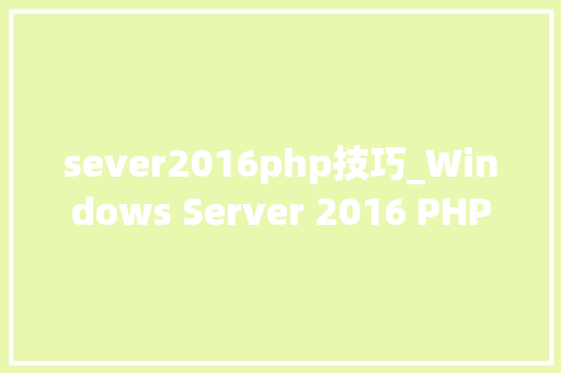 sever2016php技巧_Windows Server 2016 PHP运行情形安装设备