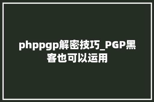 phppgp解密技巧_PGP黑客也可以运用