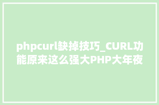 phpcurl缺掉技巧_CURL功能原来这么强大PHP大年夜神都在用