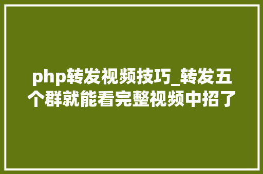 php转发视频技巧_转发五个群就能看完整视频中招了吗