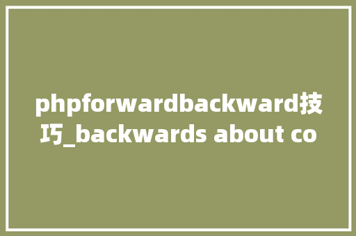 phpforwardbackward技巧_backwards about coming forward想成功就要克服它