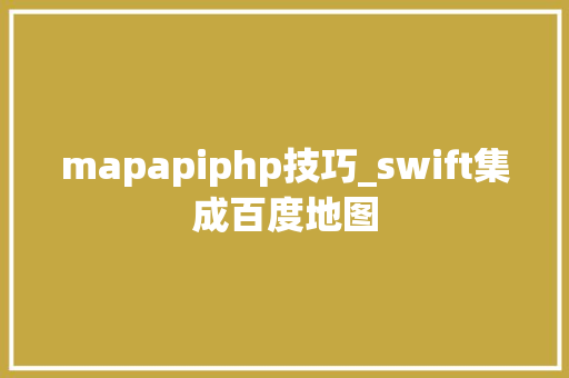 mapapiphp技巧_swift集成百度地图