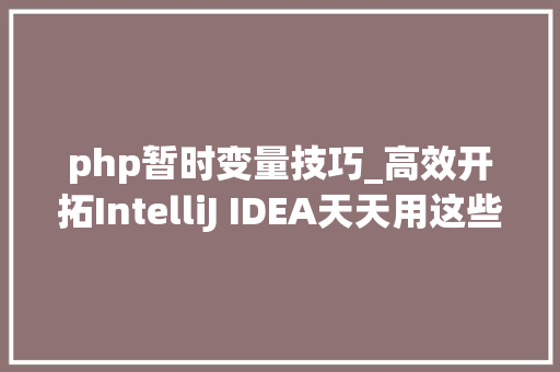 php暂时变量技巧_高效开拓IntelliJ IDEA天天用这些Debug技巧你都知道