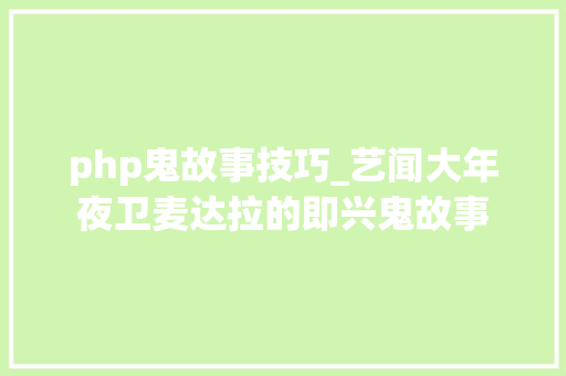 php鬼故事技巧_艺闻大年夜卫麦达拉的即兴鬼故事