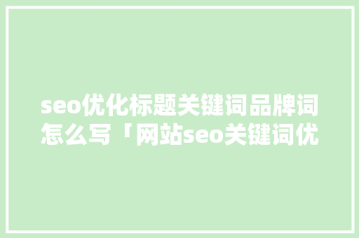 seo优化标题关键词品牌词怎么写「网站seo关键词优化软件」