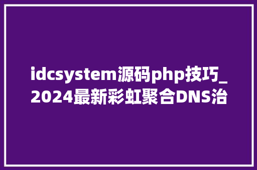 idcsystem源码php技巧_2024最新彩虹聚合DNS治理系统源码v13 全开源