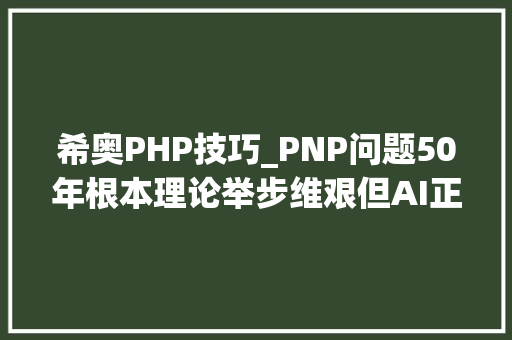 希奥PHP技巧_PNP问题50年根本理论举步维艰但AI正在弗成能中寻找可能