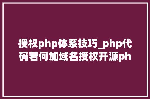 授权php体系技巧_php代码若何加域名授权开源php项目若何保护版权 商业授权