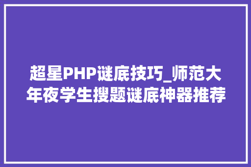 超星PHP谜底技巧_师范大年夜学生搜题谜底神器推荐4个搜题软件和进修对象