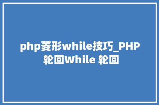 php菱形while技巧_PHP 轮回While 轮回