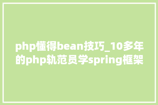 php懂得bean技巧_10多年的php轨范员学spring框架终于理解了为啥那么多的Bean了