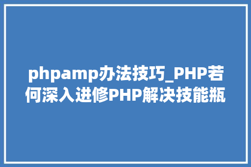 phpamp办法技巧_PHP若何深入进修PHP解决技能瓶颈